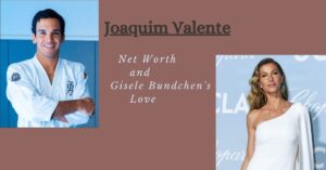Read more about the article Joaquim Valente net worth: Girlfriend, Gisele Bundchen,Interesting Facts